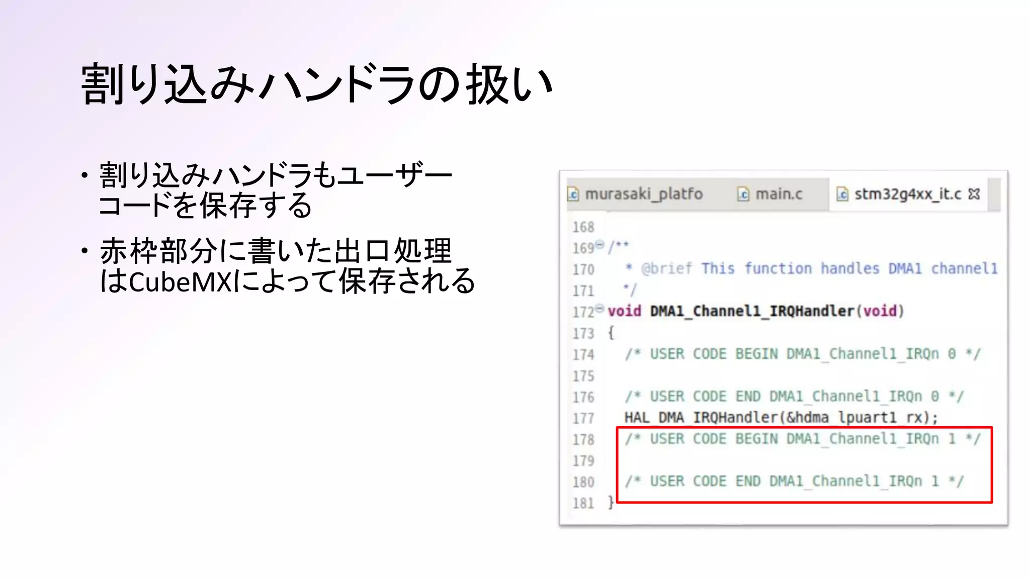 割り込みハンドラの扱い
 割り込みハンドラもユーザー
コードを保存する
 赤枠部分に書いた出口処理
はCubeMXによって保存される
 