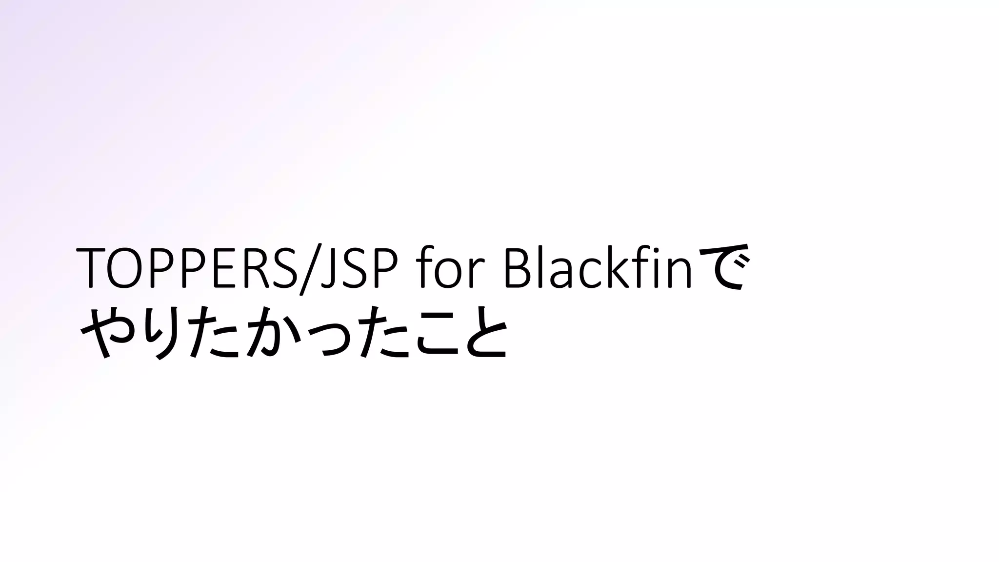 TOPPERS/JSP for Blackfinで
やりたかったこと
 
