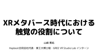 XRメタバース時代における
触覚の役割について
山崎 勇祐
Hapbeat合同会社代表・東工大博士程・GREE VR Studio Lab インターン
 