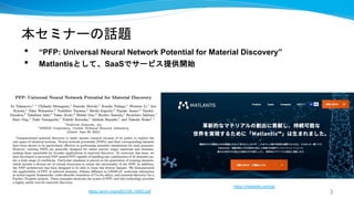 本セミナーの話題
3
• “PFP: Universal Neural Network Potential for Material Discovery”
• Matlantisとして、SaaSでサービス提供開始
https://arxiv.org/pdf/2106.14583.pdf
https://matlantis.com/ja/
 