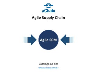 www.achain.com.br
Agile Supply Chain
Catálogo no site
Agile SCM
 
