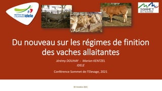 Du nouveau sur les régimes de finition
des vaches allaitantes
Jérémy DOUHAY - Marion KENTZEL
IDELE
Conférence Sommet de l’Elevage, 2021
05 Octobre 2021
 