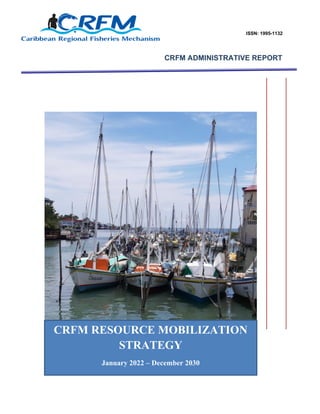 ISSN: 1995-1132
CRFM ADMINISTRATIVE REPORT
DRAFT CRFM RESOURCE
MOBILIZATION STRATEGY
January 2022 - December 2030
CRFM RESOURCE MOBILIZATION
STRATEGY
January 2022 – December 2030
 