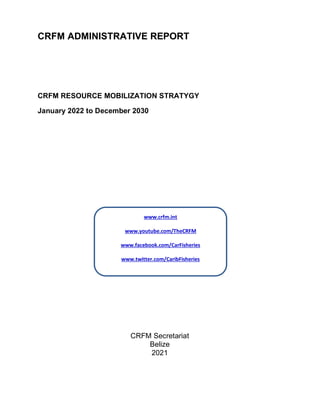 CRFM ADMINISTRATIVE REPORT
CRFM RESOURCE MOBILIZATION STRATYGY
January 2022 to December 2030
CRFM Secretariat
Belize
2021
...