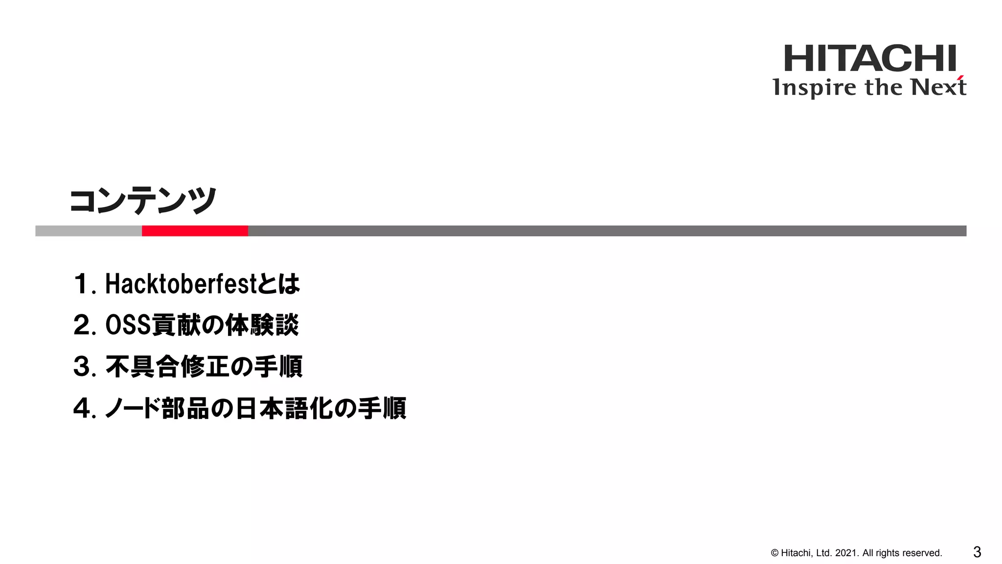 © Hitachi, Ltd. 2021. All rights reserved.
１. Hacktoberfestとは
２. OSS貢献の体験談
３. 不具合修正の手順
コンテンツ
3
４. ノード部品の日本語化の手順
 