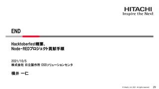 © Hitachi, Ltd. 2021. All rights reserved. 29
END
Hacktoberfest概要、
Node-REDプロジェクト貢献手順
2021/10/5
株式会社 日立製作所 OSSソリューションセンタ
横井 一仁
 