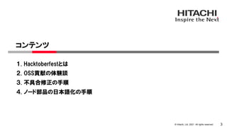 © Hitachi, Ltd. 2021. All rights reserved.
１. Hacktoberfestとは
２. OSS貢献の体験談
３. 不具合修正の手順
コンテンツ
3
４. ノード部品の日本語化の手順
 