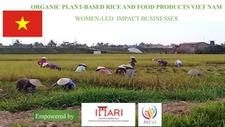 ORGANIC PLANT-BASED RICE AND FOOD PRODUCTS VIET NAM
WOMEN-LED IMPACT BUSINESSES
Empowered by
 