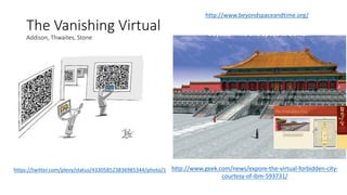 The Vanishing Virtual
Addison, Thwaites, Stone
Beyond Time and Space … GONE!
http://www.geek.com/news/expore-the-virtual-forbidden-city-
courtesy-of-ibm-593731/
https://twitter.com/plevy/status/433058523836985344/photo/1
“Museums of Tomorrow”
http://www.beyondspaceandtime.org/
 