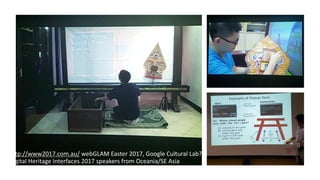 http://www2017.com.au/ webGLAM Easter 2017, Google Cultural Lab?
Digital Heritage Interfaces 2017 speakers from Oceania/SE Asia
 