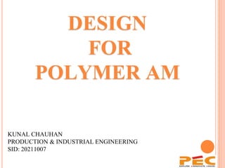 DESIGN
FOR
POLYMER AM
KUNAL CHAUHAN
PRODUCTION & INDUSTRIAL ENGINEERING
SID: 20211007
1
 