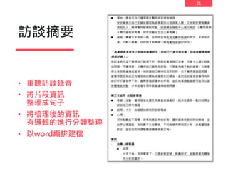 21
訪談摘要
• 重聽訪談錄音
• 將片段資訊
整理成句子
• 將梳理後的資訊
有邏輯的進行分類整理
• 以word編排建檔
 