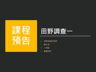 • 田野採集的思辨
• 劇本法
• 人物誌
• 酷獵研究
課程
預告
田野調查一
 