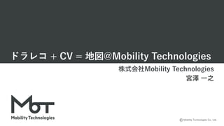 Mobility Technologies Co., Ltd.
ドラレコ + CV = 地図@Mobility Technologies
株式会社Mobility Technologies
宮澤 ⼀之
 