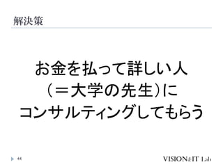 44
お金を払って詳しい人
（＝大学の先生）に
コンサルティングしてもらう
解決策
 