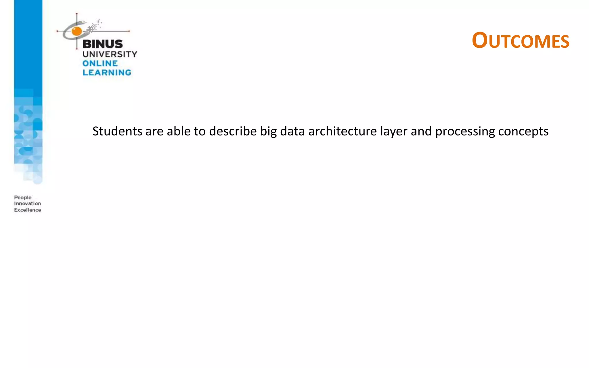 OUTCOMES
Students are able to describe big data architecture layer and processing concepts
 