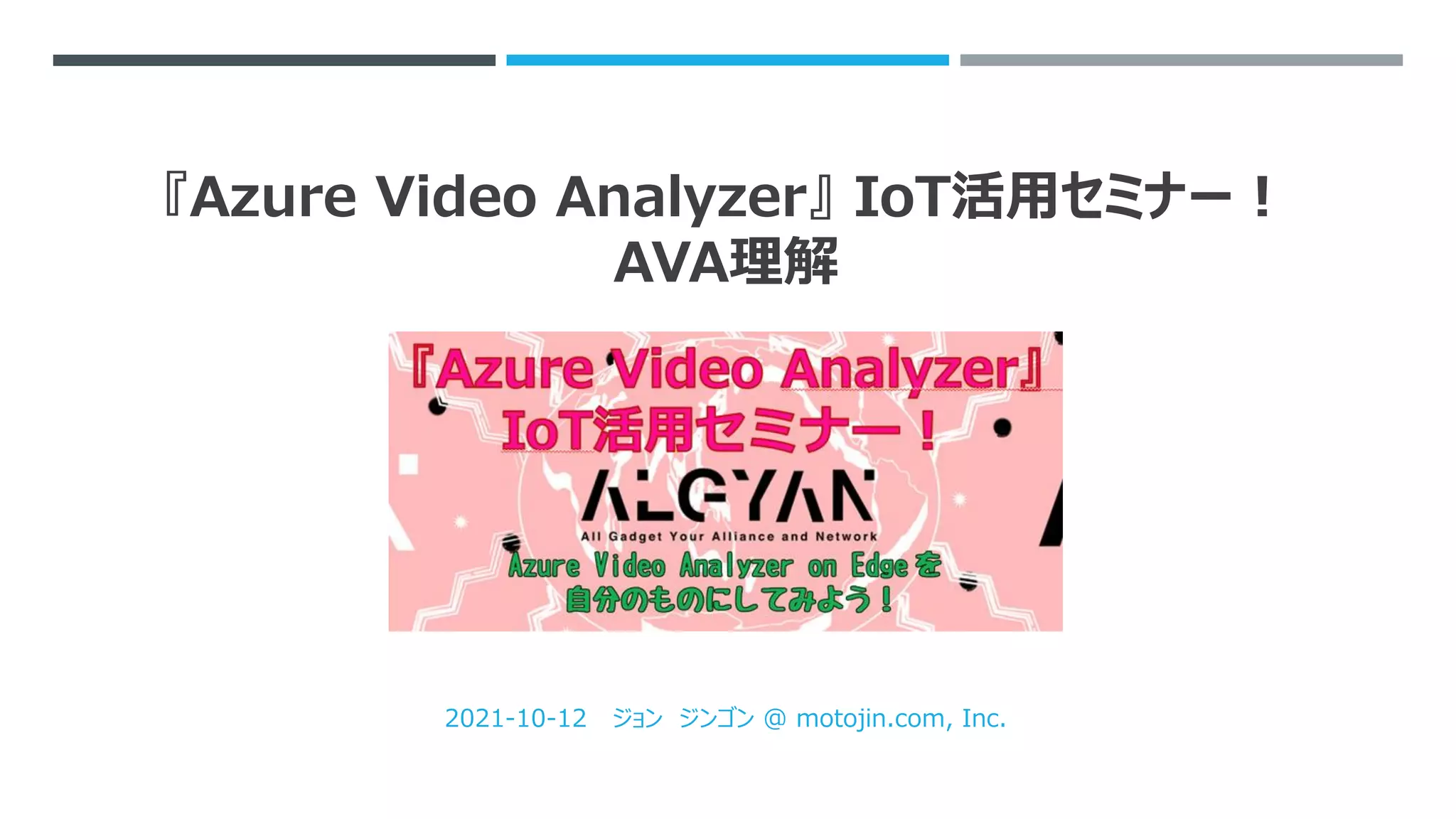 『Azure Video Analyzer』 IoT活用セミナー！
AVA理解
2021-10-12 ジョン ジンゴン @ motojin.com, Inc.
 