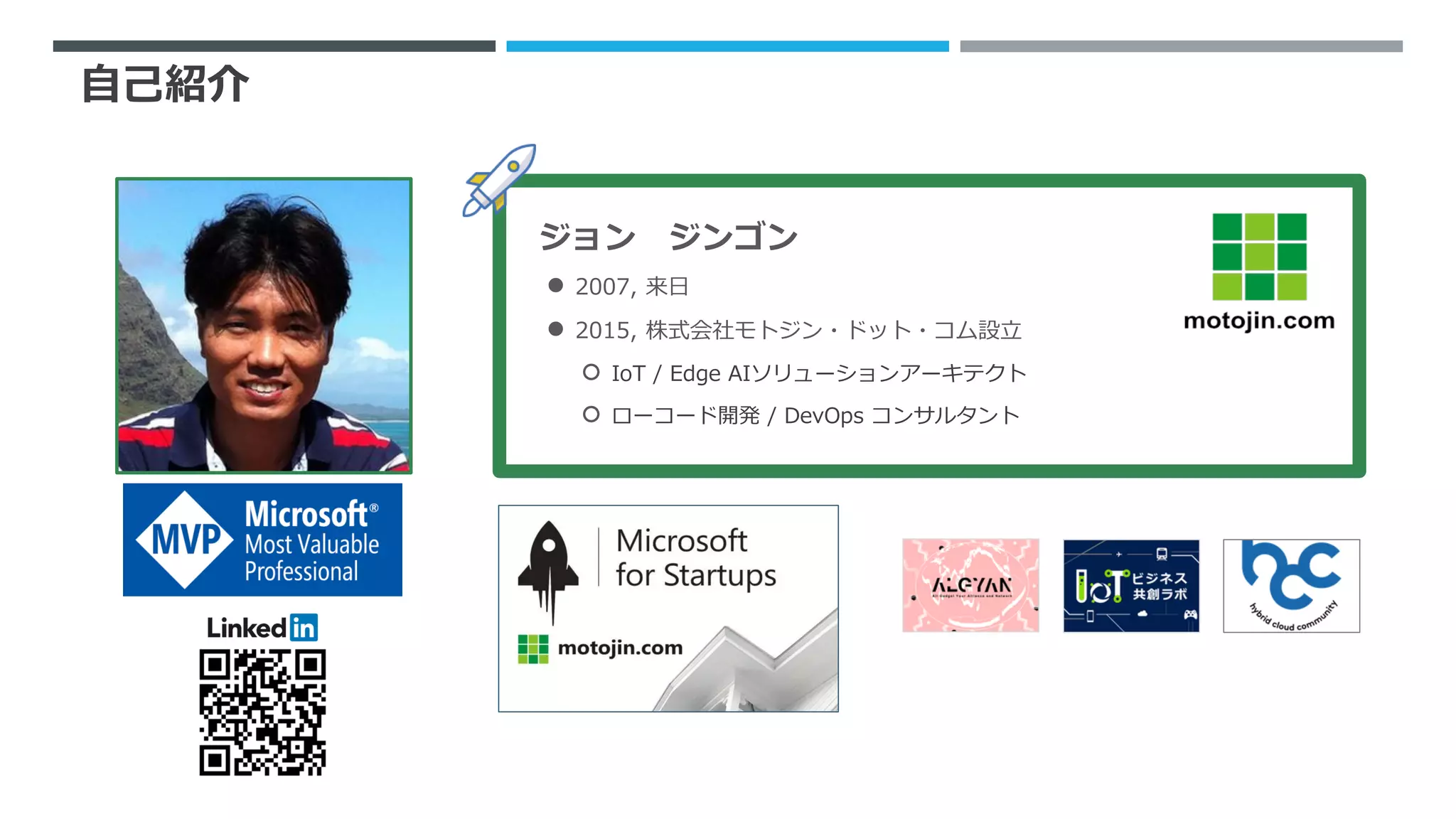 自己紹介
ジョン ジンゴン
● 2007, 来日
● 2015, 株式会社モトジン・ドット・コム設立
○ IoT / Edge AIソリューションアーキテクト
○ ローコード開発 / DevOps コンサルタント
 