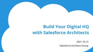 Build Your Digital HQ
with Salesforce Architects
2021.10.13
Salesforce Architect Group
 