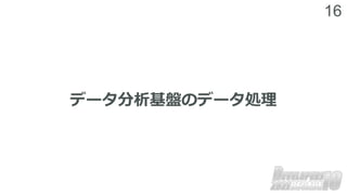 16
データ分析基盤のデータ処理
 
