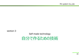 Mii system Co.,Ltd.
自分で作るための技術
section-3
Self-made technology
18
 