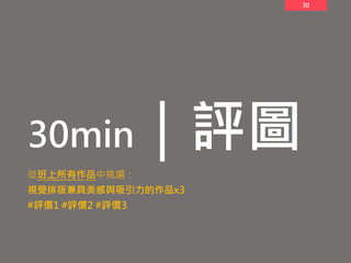 30
30min｜評圖
從班上所有作品中挑選：
視覺排版兼具美感與吸引力的作品x3
#評價1 #評價2 #評價3
 