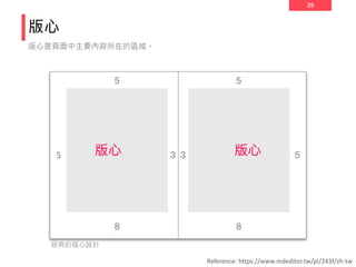 39
版心
版心是頁面中主要內容所在的區域。
Reference: https://www.mdeditor.tw/pl/243f/zh-tw
5
經典的版心設計
 