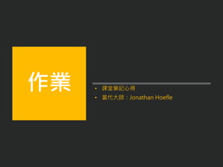 • 課堂筆記心得
• 當代大師：Jonathan Hoefle
作業
 