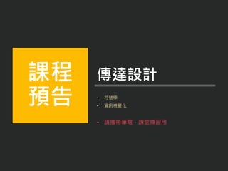 • 符號學
• 資訊視覺化
• 請攜帶筆電，課堂練習用
課程
預告
傳達設計
 