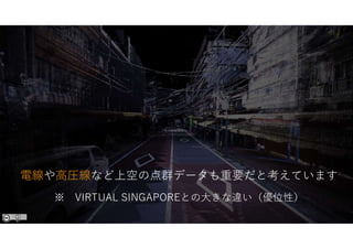電線や高圧線など上空の点群データも重要だと考えています
※ VIRTUAL SINGAPOREとの大きな違い（優位性）
 