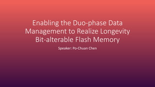 Enabling the Duo-phase Data
Management to Realize Longevity
Bit-alterable Flash Memory
Speaker: Po-Chuan Chen
 