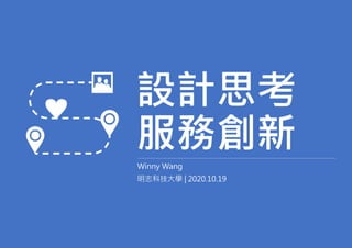 設計思考
服務創新
Winny Wang
明志科技大學 | 2020.10.19
 
