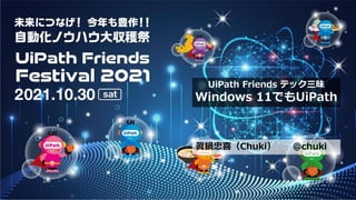 眞鍋忠喜（Chuki） @chuki
UiPath Friends テック三昧
Windows 11でもUiPath
 