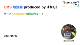 EMS ㏊ produced by 
Ʃ`ޣAndroid ɫ
2021/10/22
@sukankEMS
 