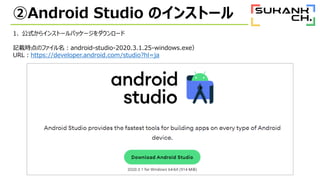 Android Studio Υ󥹥ȩ`
1. ʽ饤󥹥ȩ`ѥå``
ӛdrΥեandroid-studio-2020.3.1.25-windows.exe
URLhttps://developer.android.com/studio?hl=ja
 