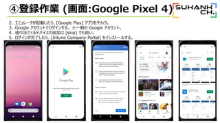 ܵhI (:Google Pixel 4)
2. ߥ`Ӥ顢[Google Play] ץ򥯥å
3. Google Ȥǥ󤹤롣 һ Google ȡ
4. ;гƤǥХ׷Ӥ [skip] Ǥ
5. ˤ顢[Intune Company Portal] 򥤥󥹥ȩ`뤹롣
 