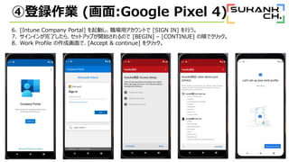 ܵhI (:Google Pixel 4)
6. [Intune Company Portal] ӤåȤ [SIGN IN] Ф
7. 󥤥ˤ顢åȥåפ_ʼΤ [BEGIN] C [CONTINUE] 혤ǥå
8. Work Profile ɻǡ[Accept & continue] 򥯥å
 