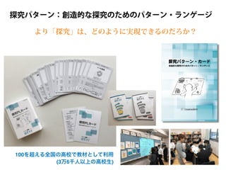 探究パターン：創造的な探究のためのパターン・ランゲージ
100を超える全国の高校で教材として利用
(3万6千人以上の高校生)
より「探究」は、どのように実現できるのだろか？
 