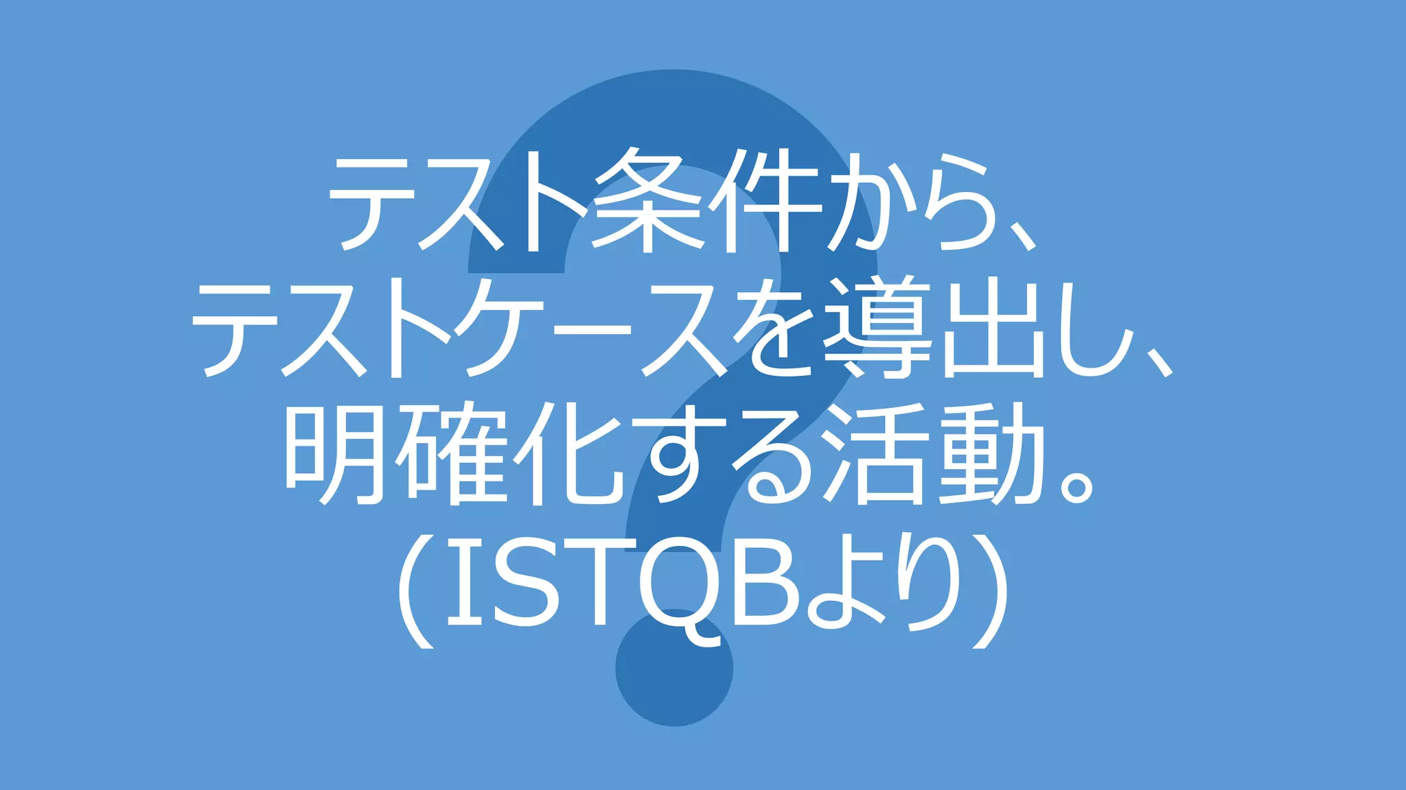 テスト条件から、
テストケースを導出し、
明確化する活動。
(ISTQBより)
 