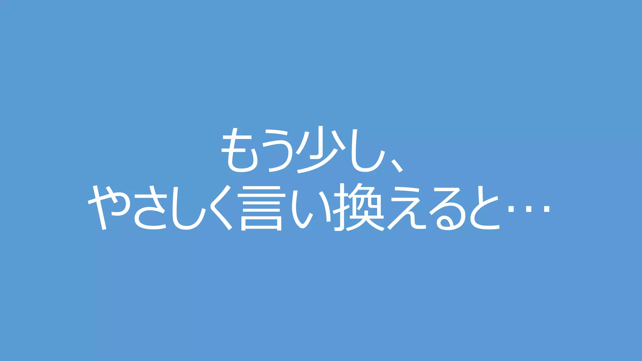 もう少し、
やさしく言い換えると…
 