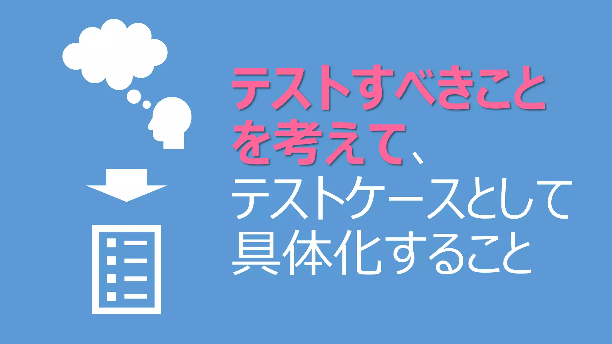 テストすべきこと
を考えて、
テストケースとして
具体化すること
 