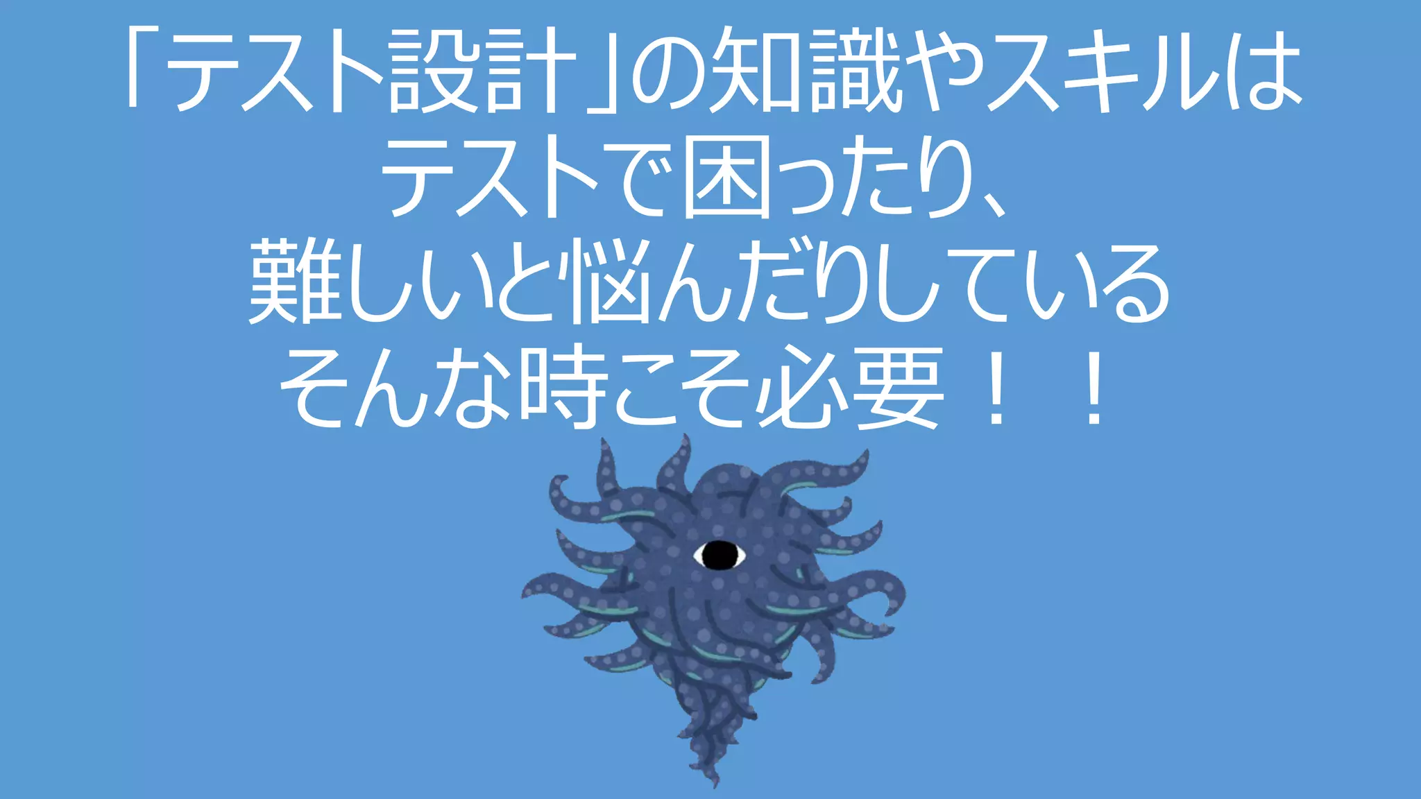 「テスト設計」の知識やスキルは
テストで困ったり、
難しいと悩んだりしている
そんな時こそ必要！！
 