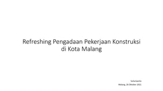 Refreshing Pengadaan Pekerjaan Konstruksi
di Kota Malang
Suhariyanto
Malang, 26 Oktober 2021
 