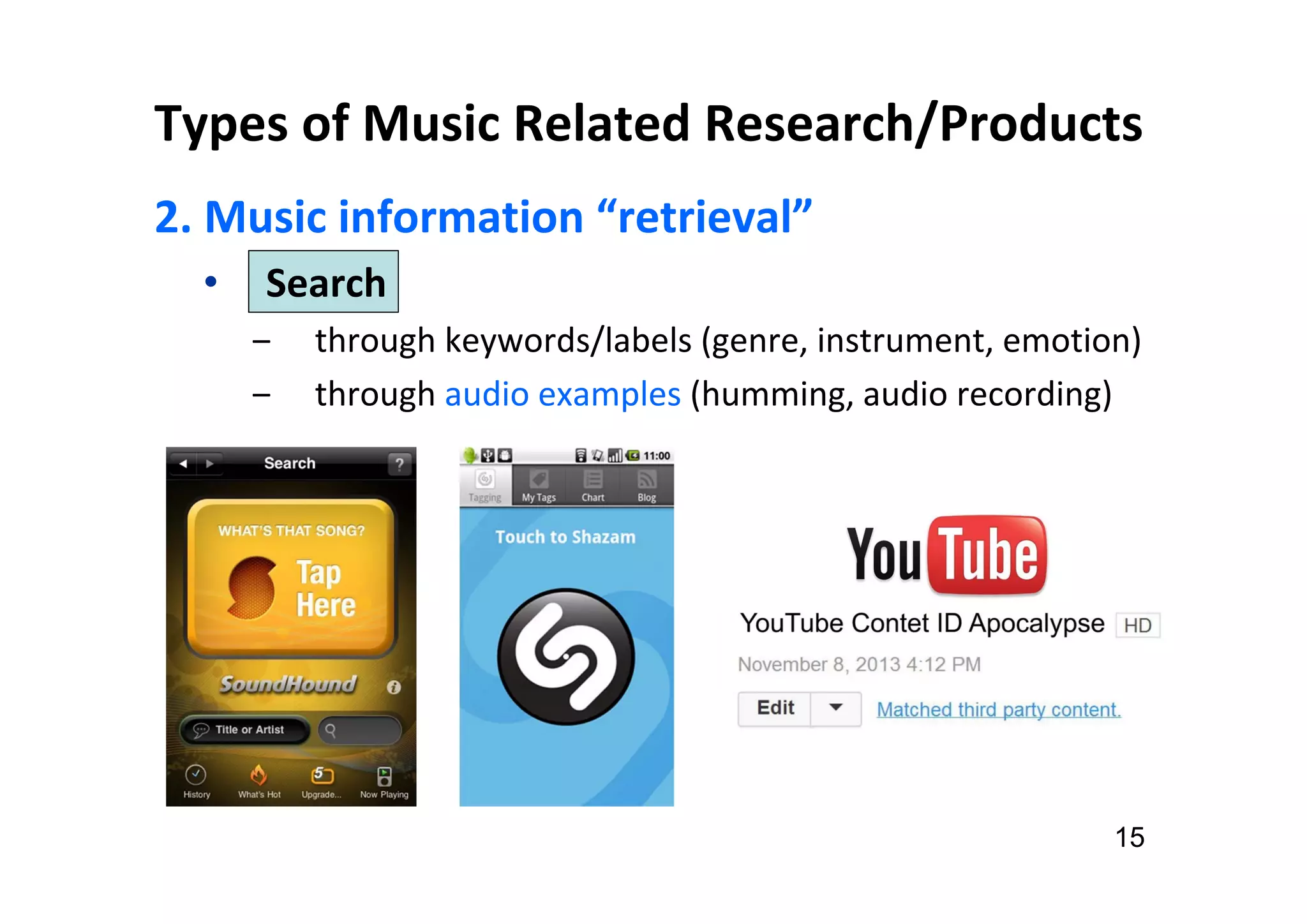 Types of Music Related Research/Products
2. Music information “retrieval”
• Search
‒ through keywords/labels (genre, instrument, emotion)
‒ through audio examples (humming, audio recording)
15
 