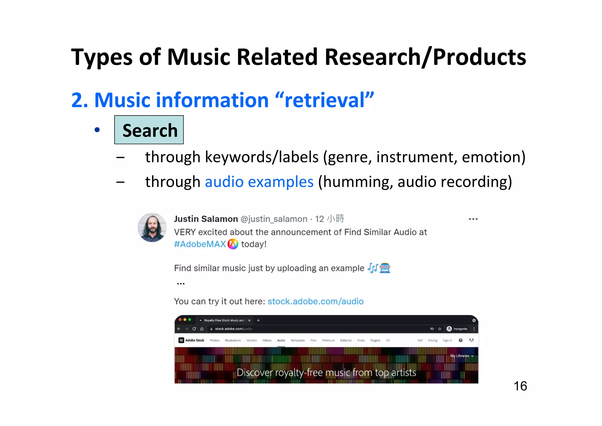 Types of Music Related Research/Products
2. Music information “retrieval”
• Search
‒ through keywords/labels (genre, instrument, emotion)
‒ through audio examples (humming, audio recording)
16
…
 