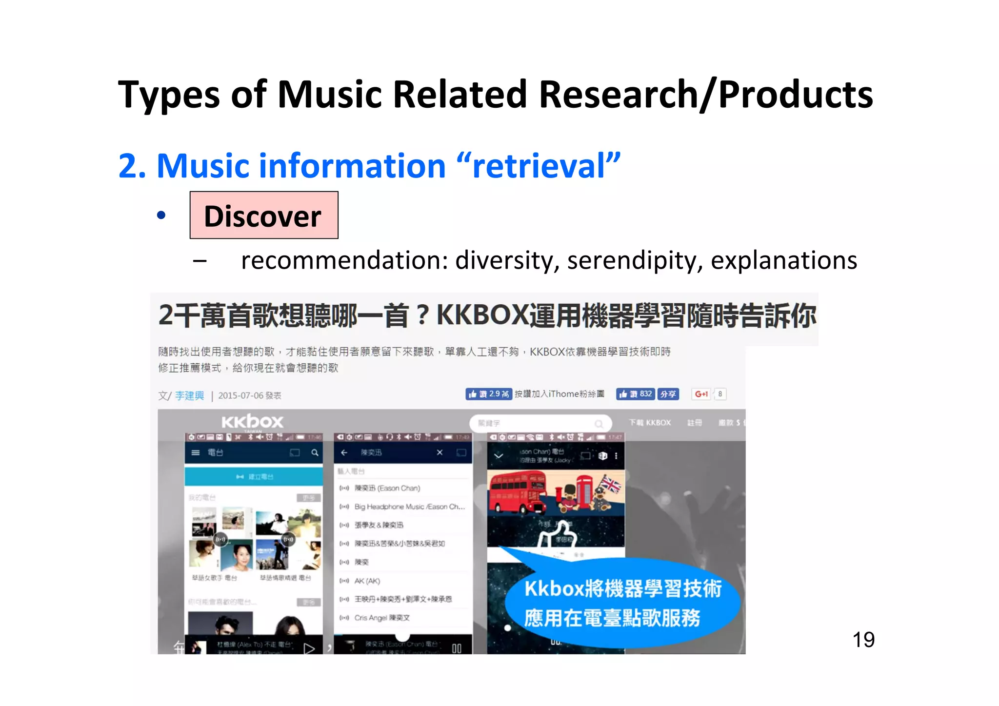 Types of Music Related Research/Products
2. Music information “retrieval”
• Discover
‒ recommendation: diversity, serendipity, explanations
19
 