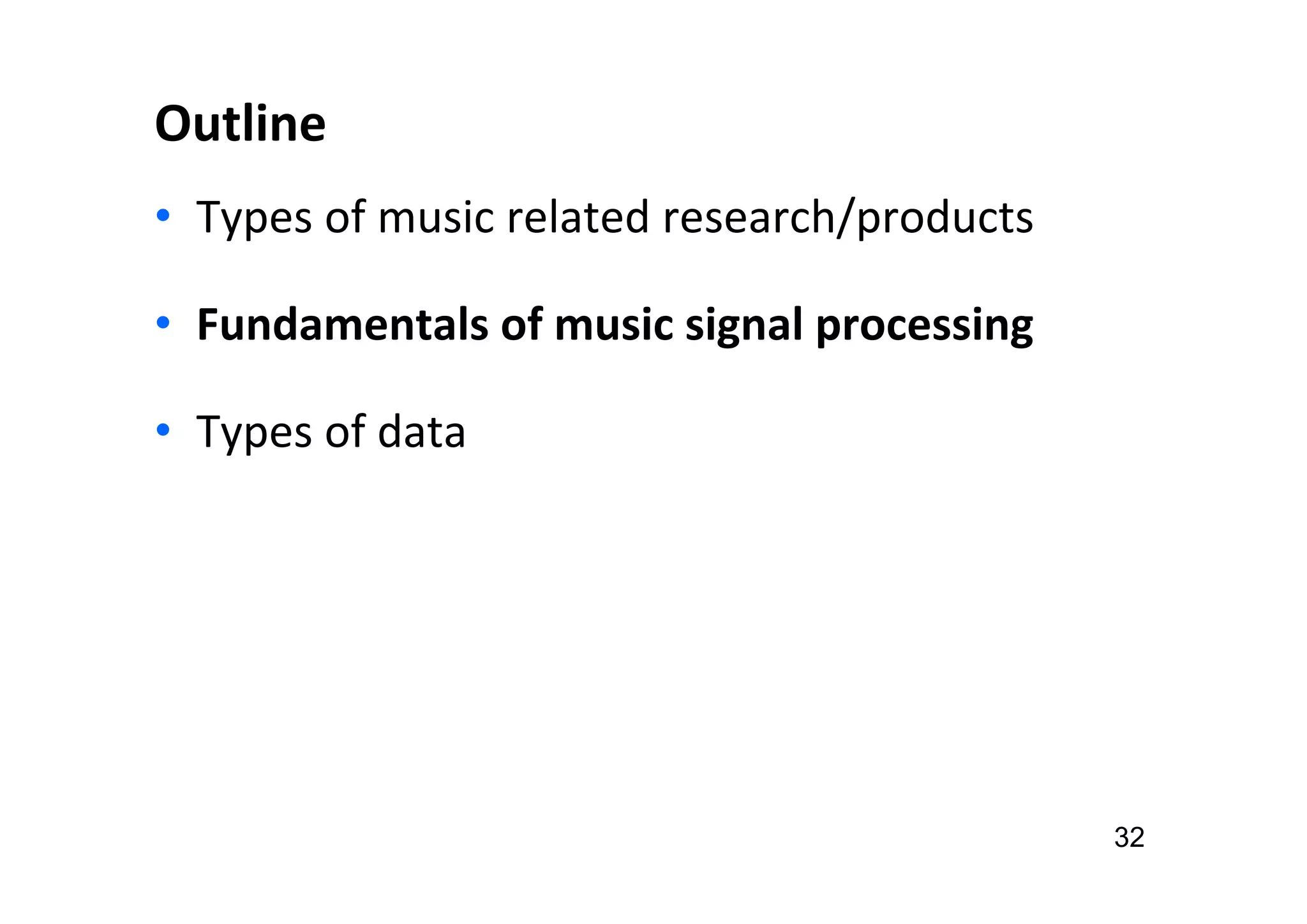 Outline
• Types of music related research/products
• Fundamentals of music signal processing
• Types of data
32
 