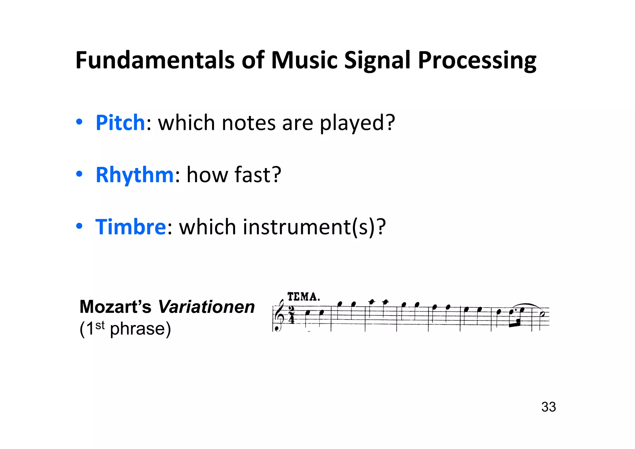 Fundamentals of Music Signal Processing
• Pitch: which notes are played?
• Rhythm: how fast?
• Timbre: which instrument(s)?
33
Mozart’s Variationen
(1st phrase)
 