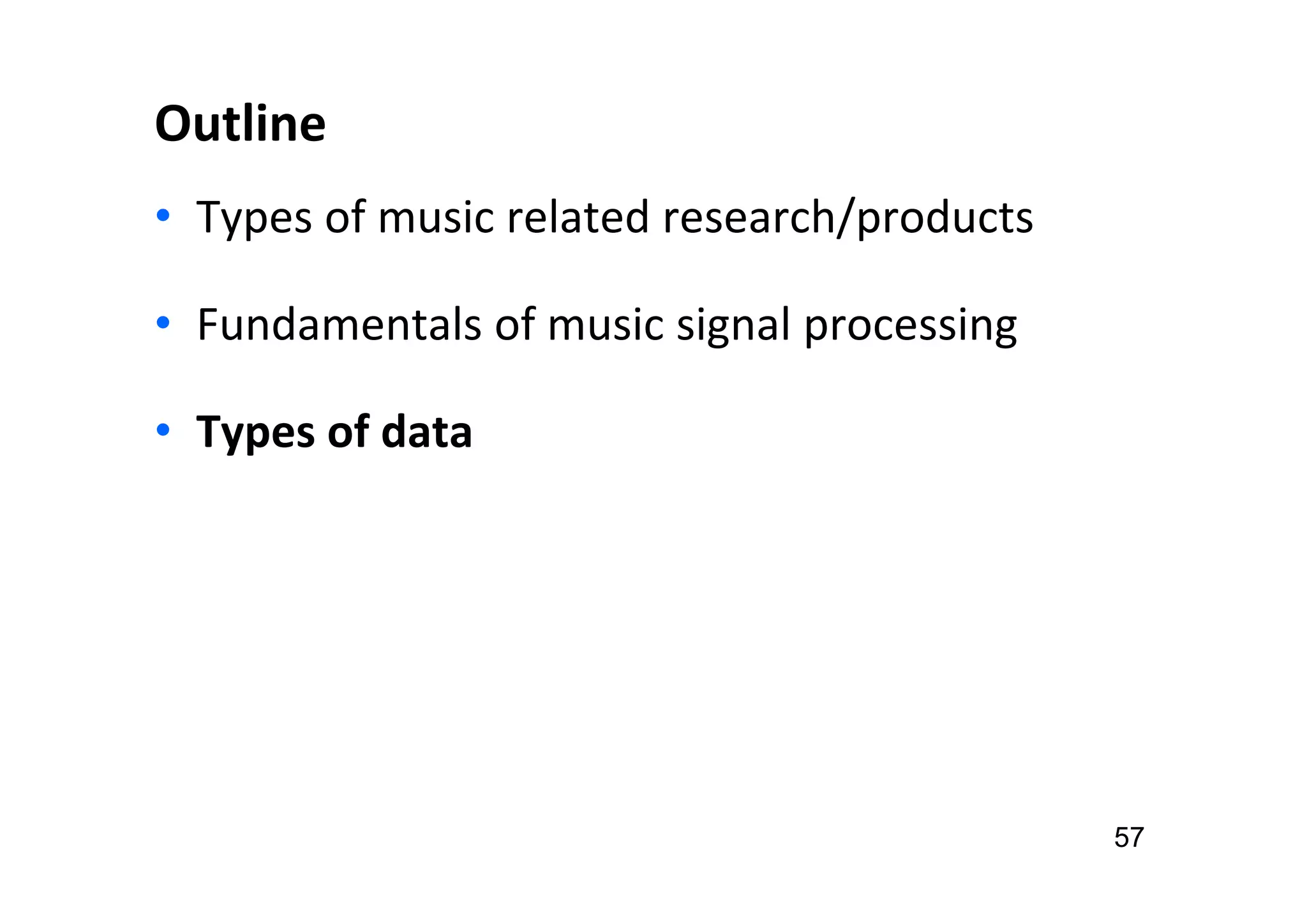Outline
• Types of music related research/products
• Fundamentals of music signal processing
• Types of data
57
 