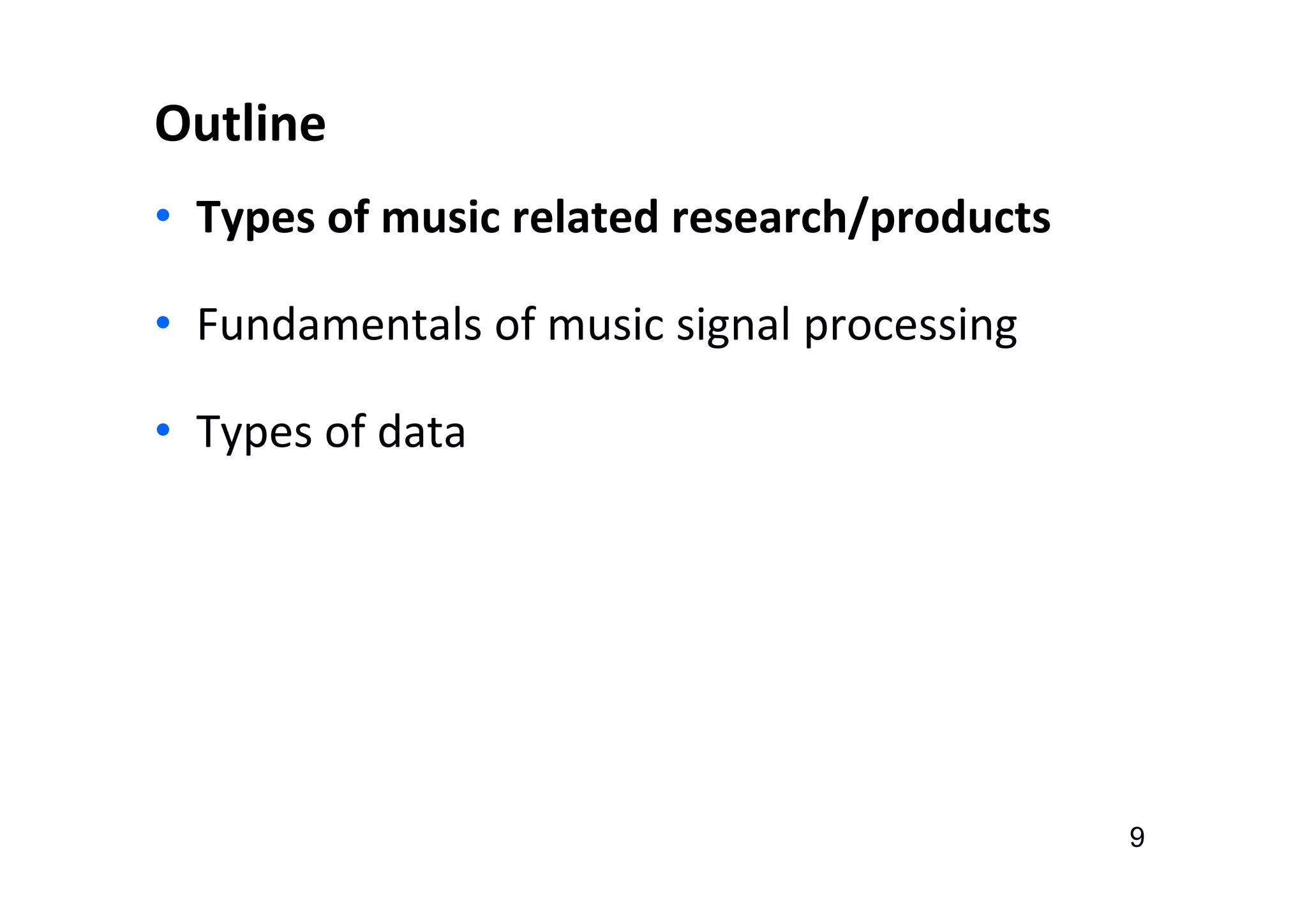 Outline
• Types of music related research/products
• Fundamentals of music signal processing
• Types of data
9
 